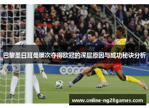 巴黎圣日耳曼屡次夺得欧冠的深层原因与成功秘诀分析 巴黎圣日耳曼屡次夺得欧冠的深层原因与成功秘诀分析