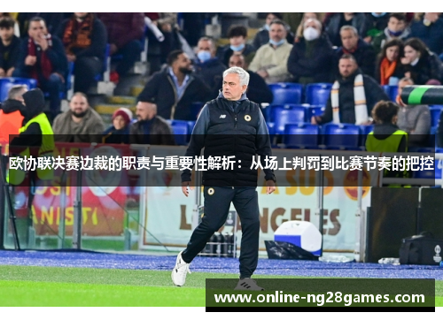 欧协联决赛边裁的职责与重要性解析:从场上判罚到比赛节奏的把控 欧协联决赛边裁的职责与重要性解析:从场上判罚到比赛节奏的把控