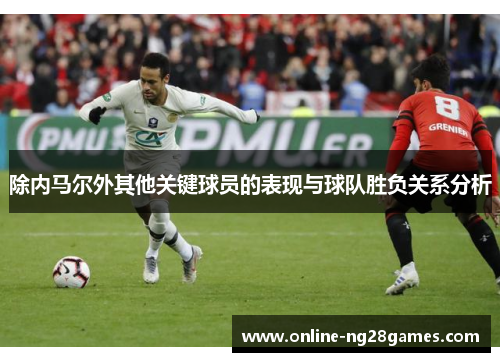 除内马尔外其他关键球员的表现与球队胜负关系分析 除内马尔外其他关键球员的表现与球队胜负关系分析