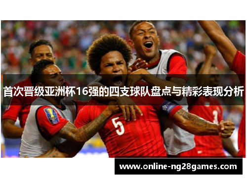 首次晋级亚洲杯16强的四支球队盘点与精彩表现分析