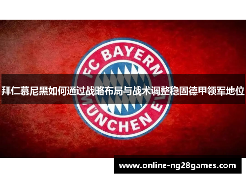 拜仁慕尼黑如何通过战略布局与战术调整稳固德甲领军地位