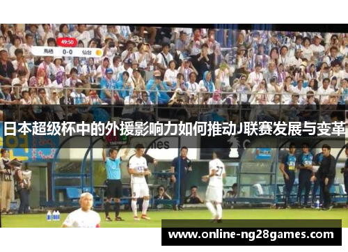 日本超级杯中的外援影响力如何推动J联赛发展与变革