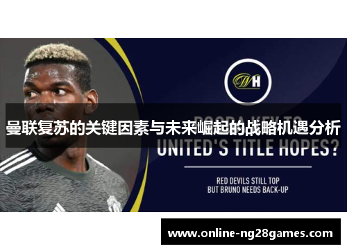 曼联复苏的关键因素与未来崛起的战略机遇分析