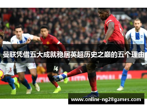 曼联凭借五大成就稳居英超历史之巅的五个理由