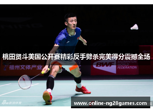 桃田贤斗美国公开赛精彩反手劈杀完美得分震撼全场 桃田贤斗美国公开赛精彩反手劈杀完美得分震撼全场