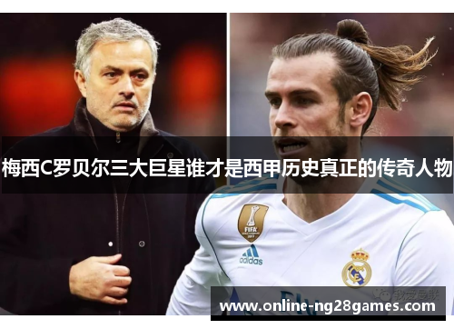 梅西C罗贝尔三大巨星谁才是西甲历史真正的传奇人物 梅西C罗贝尔三大巨星谁才是西甲历史真正的传奇人物