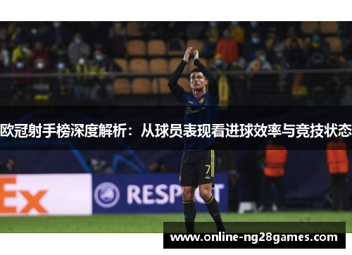 欧冠射手榜深度解析:从球员表现看进球效率与竞技状态 欧冠射手榜深度解析:从球员表现看进球效率与竞技状态