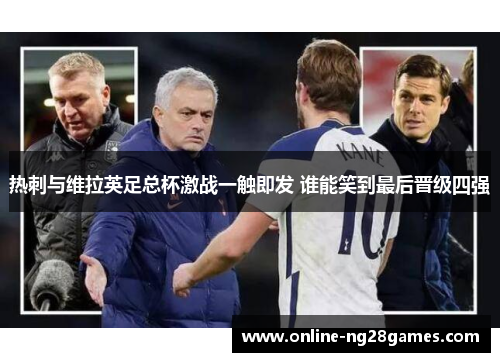 热刺与维拉英足总杯激战一触即发 谁能笑到最后晋级四强