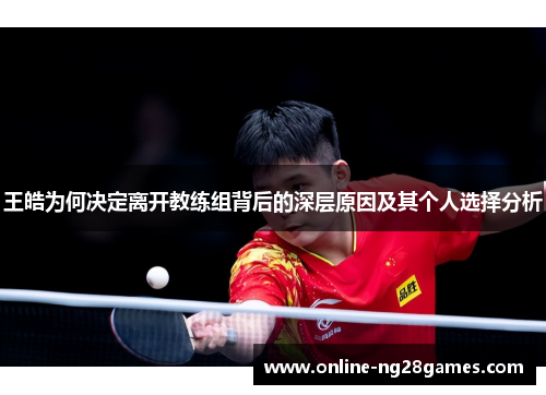 王皓为何决定离开教练组背后的深层原因及其个人选择分析