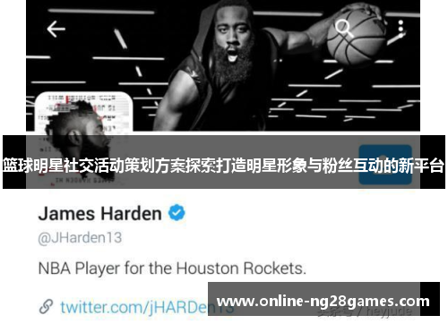 篮球明星社交活动策划方案探索打造明星形象与粉丝互动的新平台 篮球明星社交活动策划方案探索打造明星形象与粉丝互动的新平台