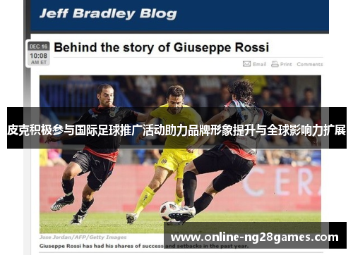 皮克积极参与国际足球推广活动助力品牌形象提升与全球影响力扩展 皮克积极参与国际足球推广活动助力品牌形象提升与全球影响力扩展