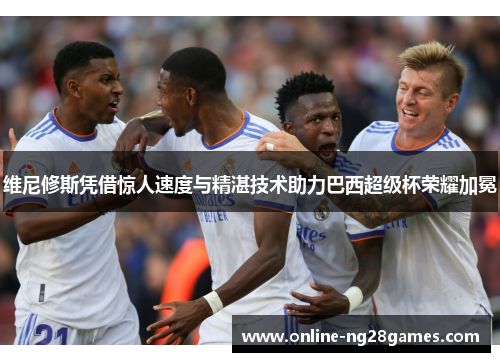 维尼修斯凭借惊人速度与精湛技术助力巴西超级杯荣耀加冕