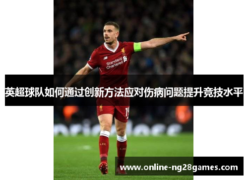 英超球队如何通过创新方法应对伤病问题提升竞技水平