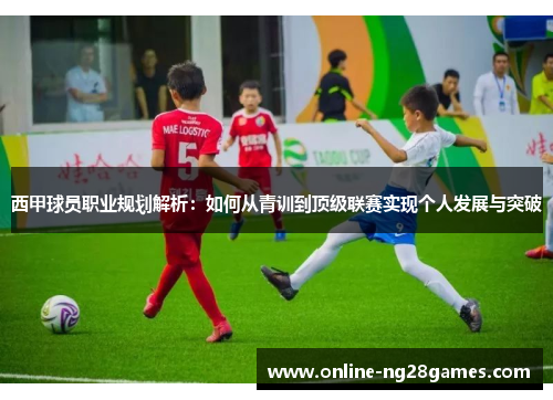 西甲球员职业规划解析：如何从青训到顶级联赛实现个人发展与突破