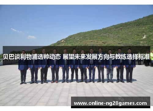 贝巴谈利物浦选帅动态 展望未来发展方向与教练选择标准 贝巴谈利物浦选帅动态 展望未来发展方向与教练选择标准