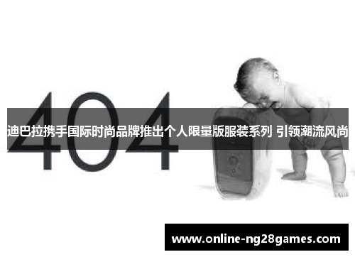 迪巴拉携手国际时尚品牌推出个人限量版服装系列 引领潮流风尚