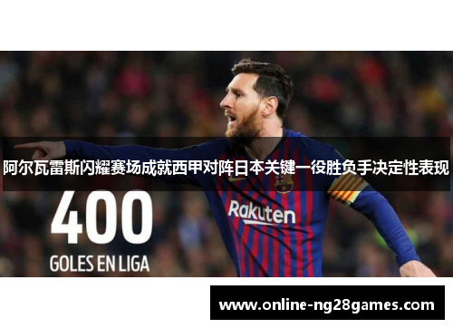 阿尔瓦雷斯闪耀赛场成就西甲对阵日本关键一役胜负手决定性表现