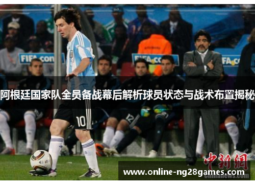 阿根廷国家队全员备战幕后解析球员状态与战术布置揭秘