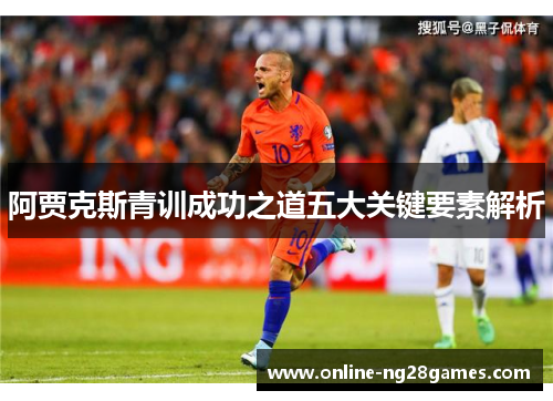 阿贾克斯青训成功之道五大关键要素解析